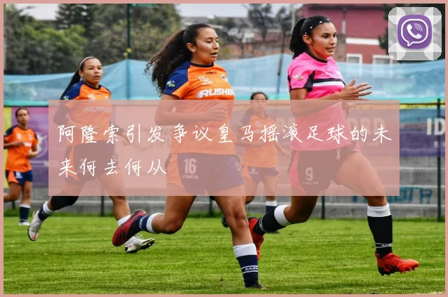 阿隆索引发争议皇马摇滚足球的未来何去何从