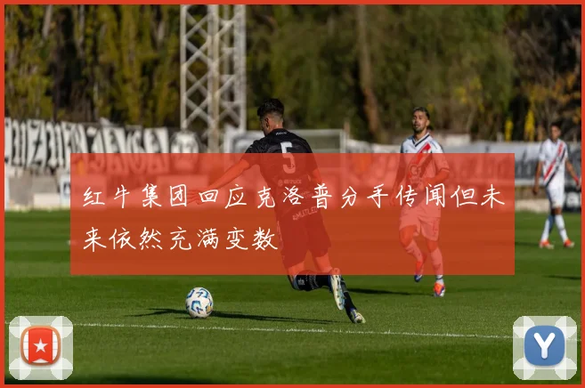红牛集团回应克洛普分手传闻但未来依然充满变数