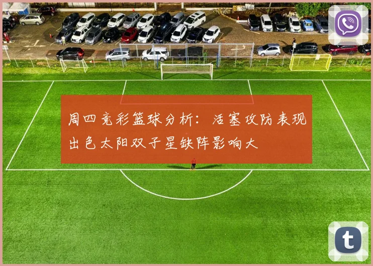 周四竞彩篮球分析：活塞攻防表现出色太阳双子星缺阵影响大