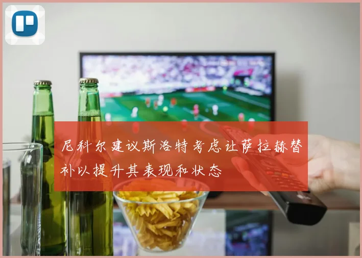 尼科尔建议斯洛特考虑让萨拉赫替补以提升其表现和状态