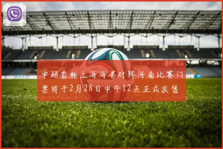 中超首轮上海海港对阵河南比赛门票将于2月28日中午12点正式发售