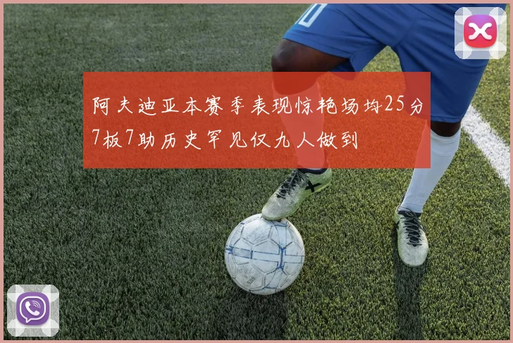 阿夫迪亚本赛季表现惊艳场均25分7板7助历史罕见仅九人做到
