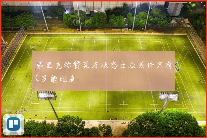 弗里克称赞莱万状态出众或许只有C罗能比肩