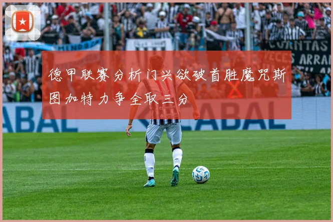德甲联赛分析门兴欲破首胜魔咒斯图加特力争全取三分