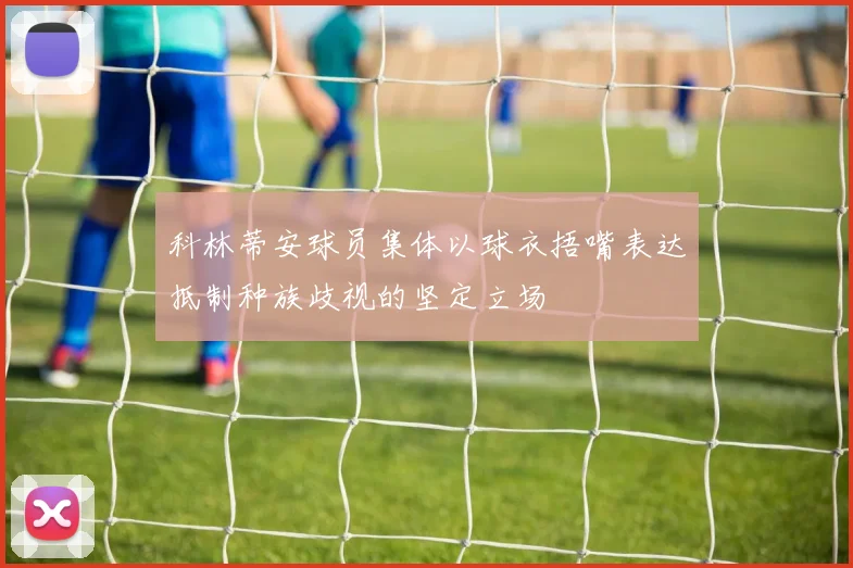 科林蒂安球员集体以球衣捂嘴表达抵制种族歧视的坚定立场