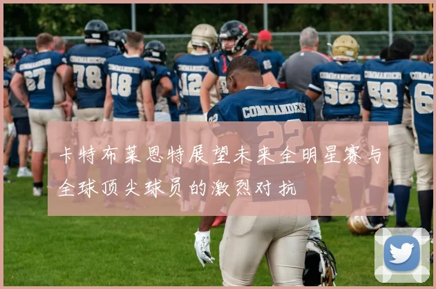 卡特布莱恩特展望未来全明星赛与全球顶尖球员的激烈对抗