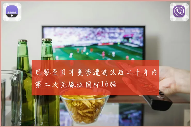 巴黎圣日耳曼惨遭淘汰近二十年内第二次无缘法国杯16强