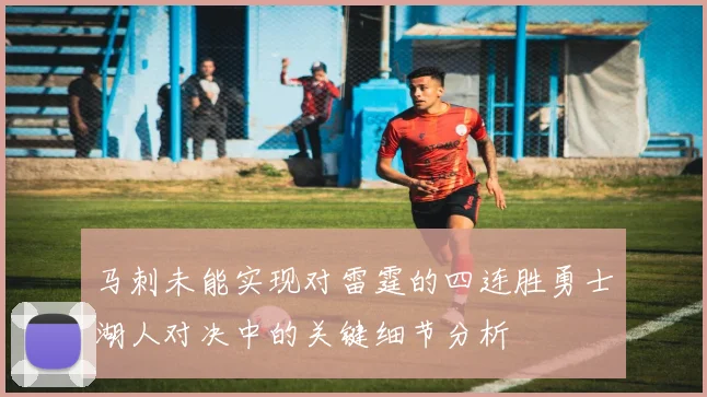 马刺未能实现对雷霆的四连胜勇士湖人对决中的关键细节分析