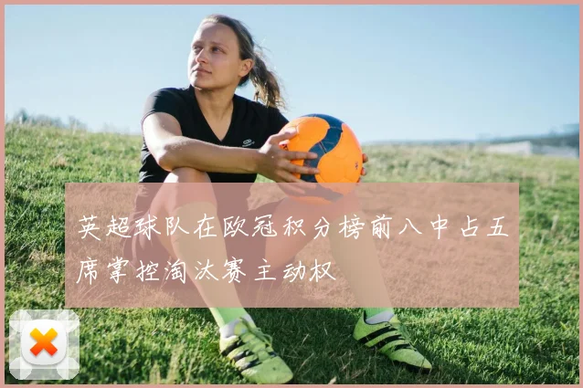 英超球队在欧冠积分榜前八中占五席掌控淘汰赛主动权
